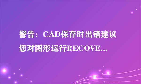 警告：CAD保存时出错建议您对图形运行RECOVER 保存时出现这个，但图形没有舍呢吗损失，怎么解决