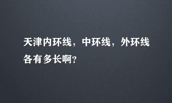 天津内环线，中环线，外环线各有多长啊？