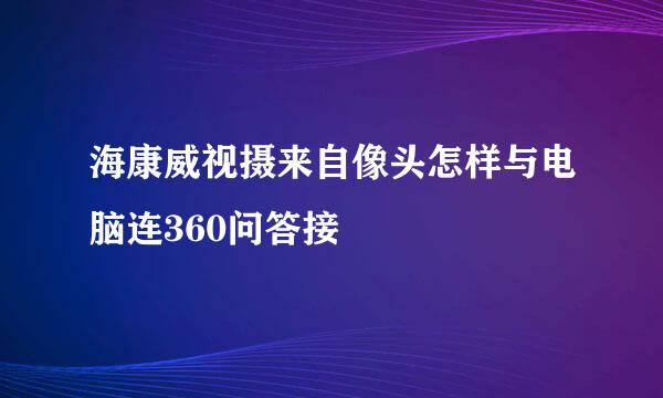 海康威视摄来自像头怎样与电脑连360问答接