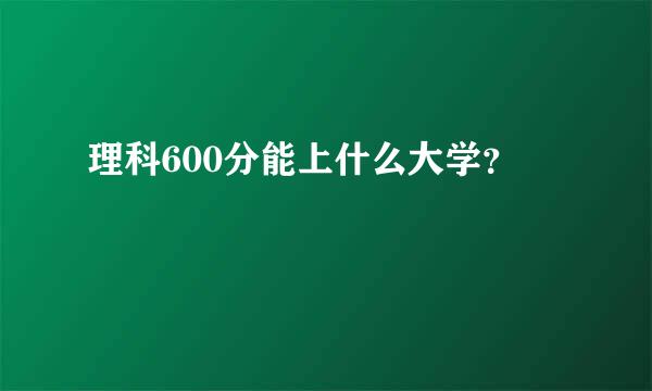 理科600分能上什么大学？