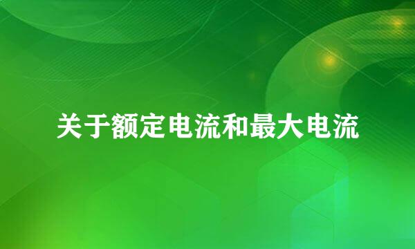 关于额定电流和最大电流