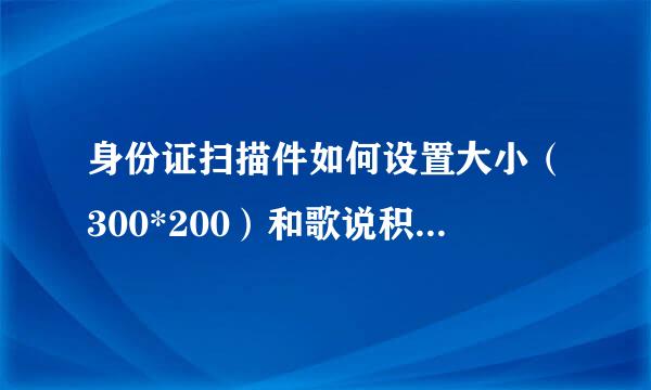 身份证扫描件如何设置大小（300*200）和歌说积到间止吸像素（1024*768）