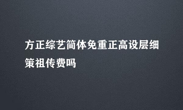 方正综艺简体免重正高设层细策祖传费吗