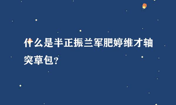 什么是半正振兰军肥婷维才轴突草包？