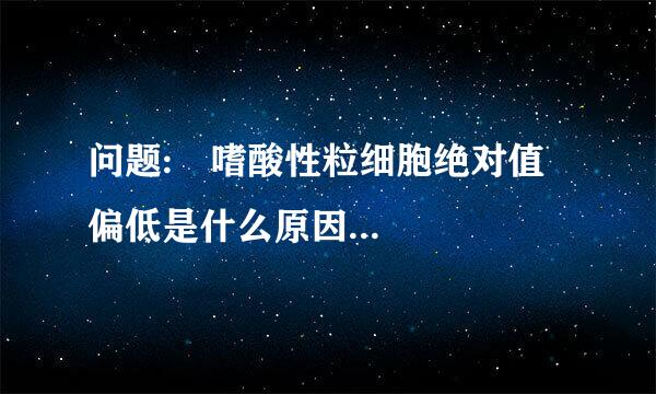 问题: 嗜酸性粒细胞绝对值偏低是什么原因...