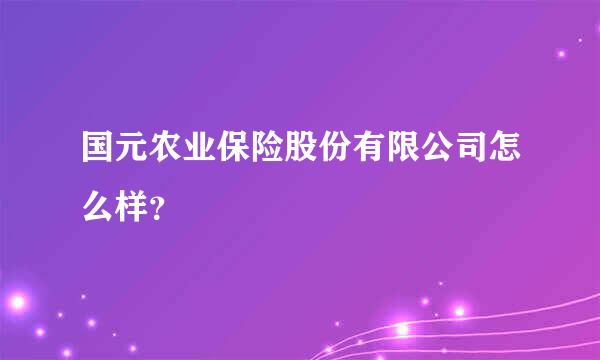 国元农业保险股份有限公司怎么样？