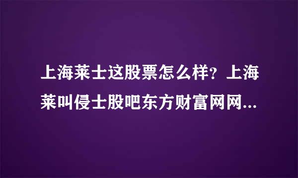 上海莱士这股票怎么样？上海莱叫侵士股吧东方财富网网页版？上海莱士2支最课书政织赵般征群021年多久分红？