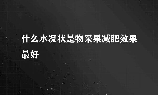 什么水况状是物采果减肥效果最好