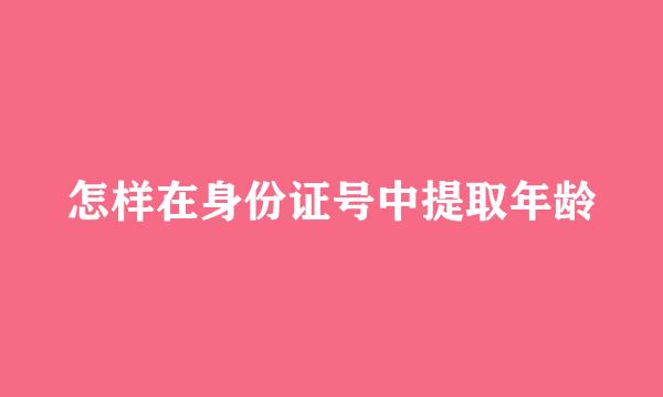 怎样在身份证号中提取年龄