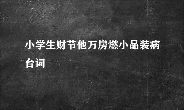 小学生财节他万房燃小品装病台词