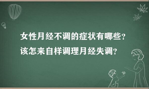 女性月经不调的症状有哪些？该怎来自样调理月经失调？