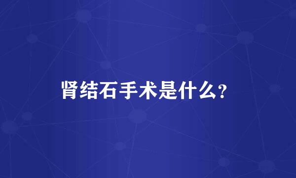 肾结石手术是什么？