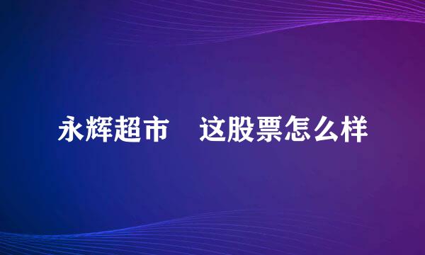 永辉超市 这股票怎么样