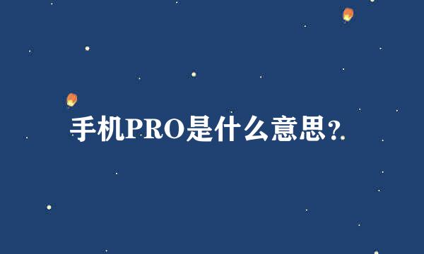 手机PRO是什么意思？