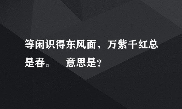 等闲识得东风面，万紫千红总是春。 意思是？