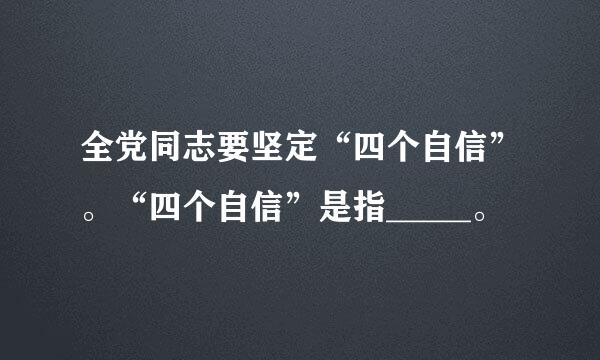 全党同志要坚定“四个自信”。“四个自信”是指_____。