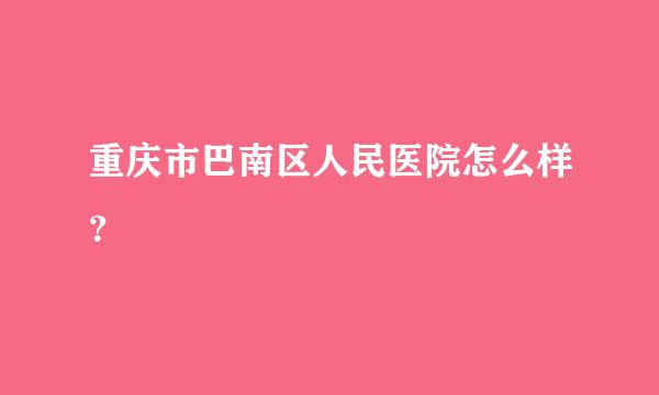 重庆市巴南区人民医院怎么样？