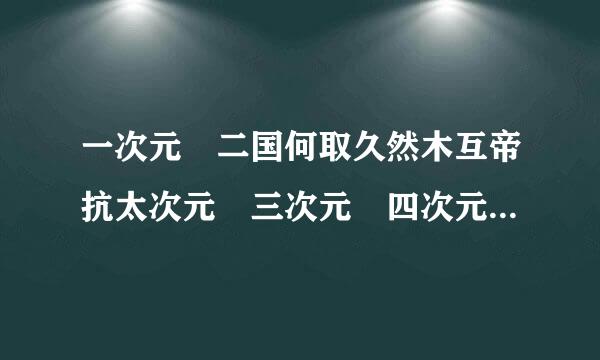 一次元 二国何取久然木互帝抗太次元 三次元 四次元都各是什么将拉零众士带甲那古奏意思