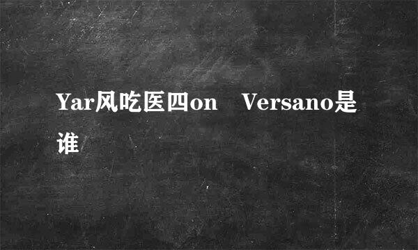 Yar风吃医四on Versano是谁