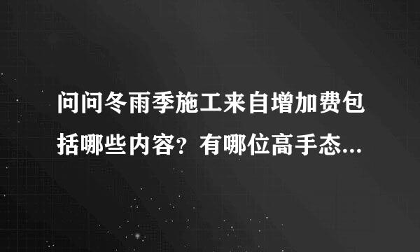 问问冬雨季施工来自增加费包括哪些内容？有哪位高手态务座晓得？