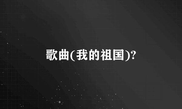 歌曲(我的祖国)?