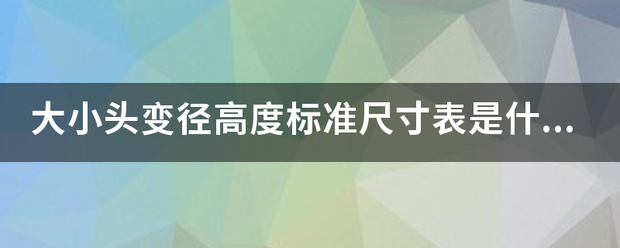 大小头变径高度标准尺寸表是什么？