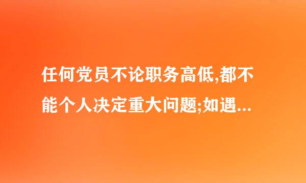 任何党员不论职务高低,都不能个人决定重大问题;如遇紧急情况,必须由个人作出决定时,事后_____ 。饭信毫又随些容空密乙