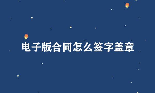 电子版合同怎么签字盖章