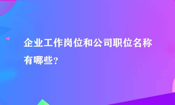 企业工作岗位和公司职位名称有哪些？