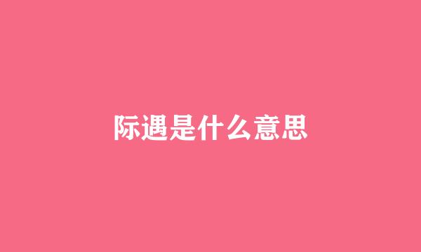 际遇是什么意思