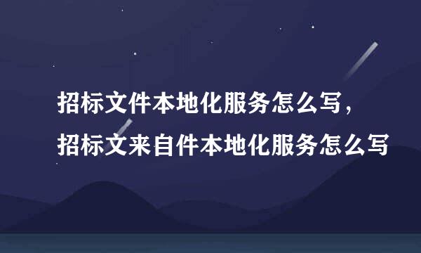 招标文件本地化服务怎么写，招标文来自件本地化服务怎么写