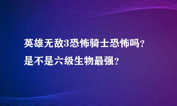 英雄无敌3恐怖骑士恐怖吗？是不是六级生物最强？