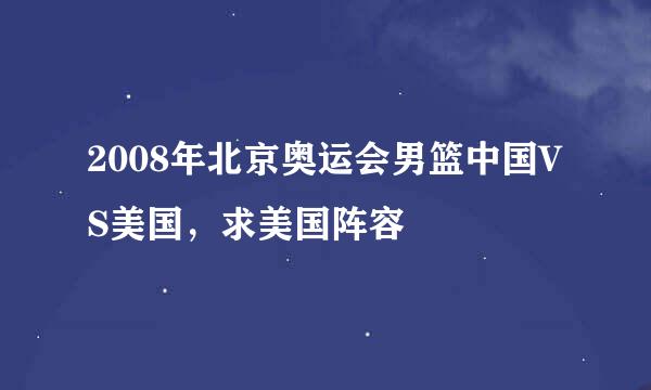 2008年北京奥运会男篮中国VS美国，求美国阵容