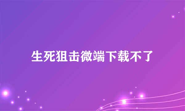 生死狙击微端下载不了