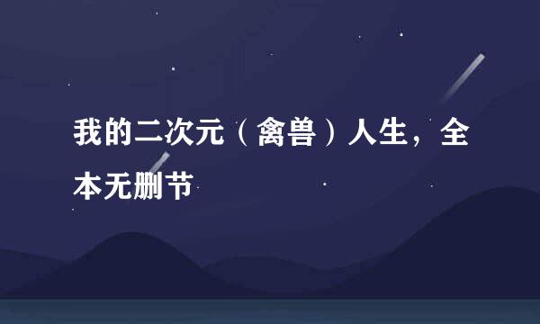 我的二次元（禽兽）人生，全本无删节