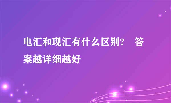 电汇和现汇有什么区别? 答案越详细越好