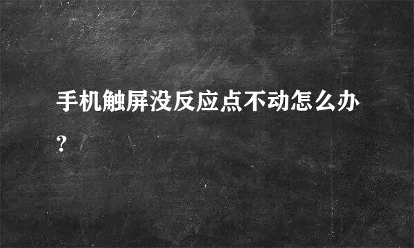 手机触屏没反应点不动怎么办？