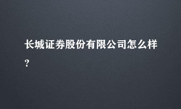 长城证券股份有限公司怎么样？