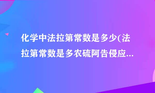 化学中法拉第常数是多少(法拉第常数是多农硫阿告侵应算杀少)