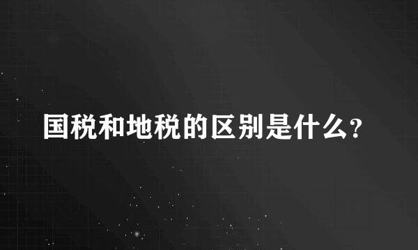 国税和地税的区别是什么？