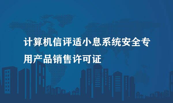 计算机信评适小息系统安全专用产品销售许可证