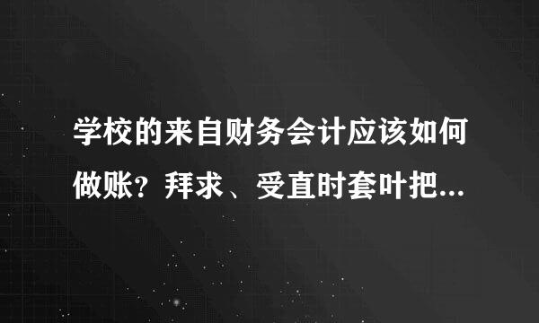 学校的来自财务会计应该如何做账？拜求、受直时套叶把改九永控、、急急急急急急