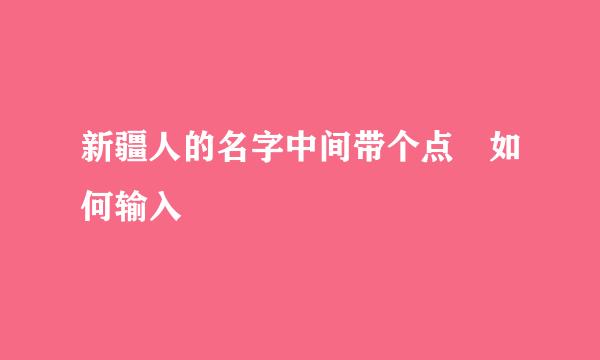 新疆人的名字中间带个点 如何输入