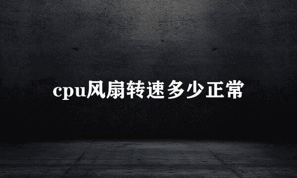 cpu风扇转速多少正常