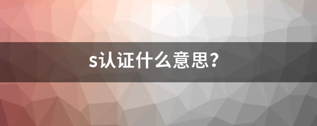 s认证什么意思？