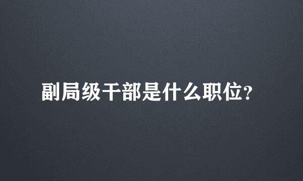 副局级干部是什么职位？