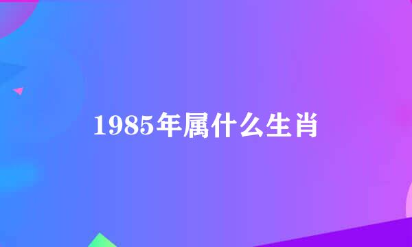 1985年属什么生肖