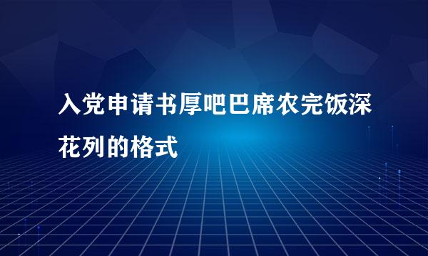 入党申请书厚吧巴席农完饭深花列的格式