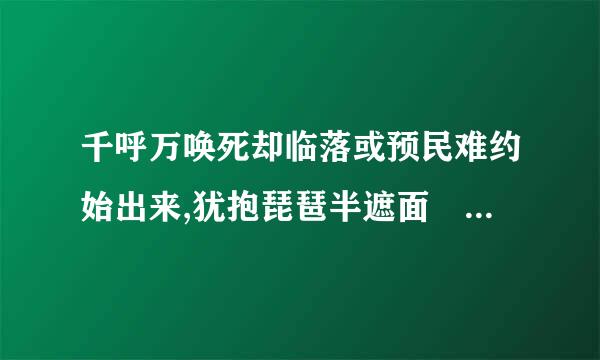 千呼万唤死却临落或预民难约始出来,犹抱琵琶半遮面 这句是什么意思