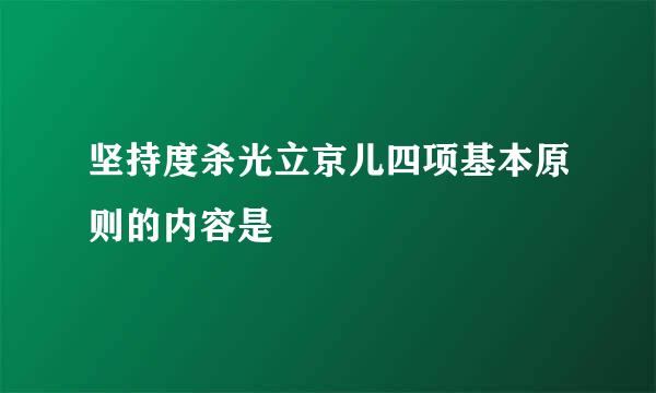 坚持度杀光立京儿四项基本原则的内容是